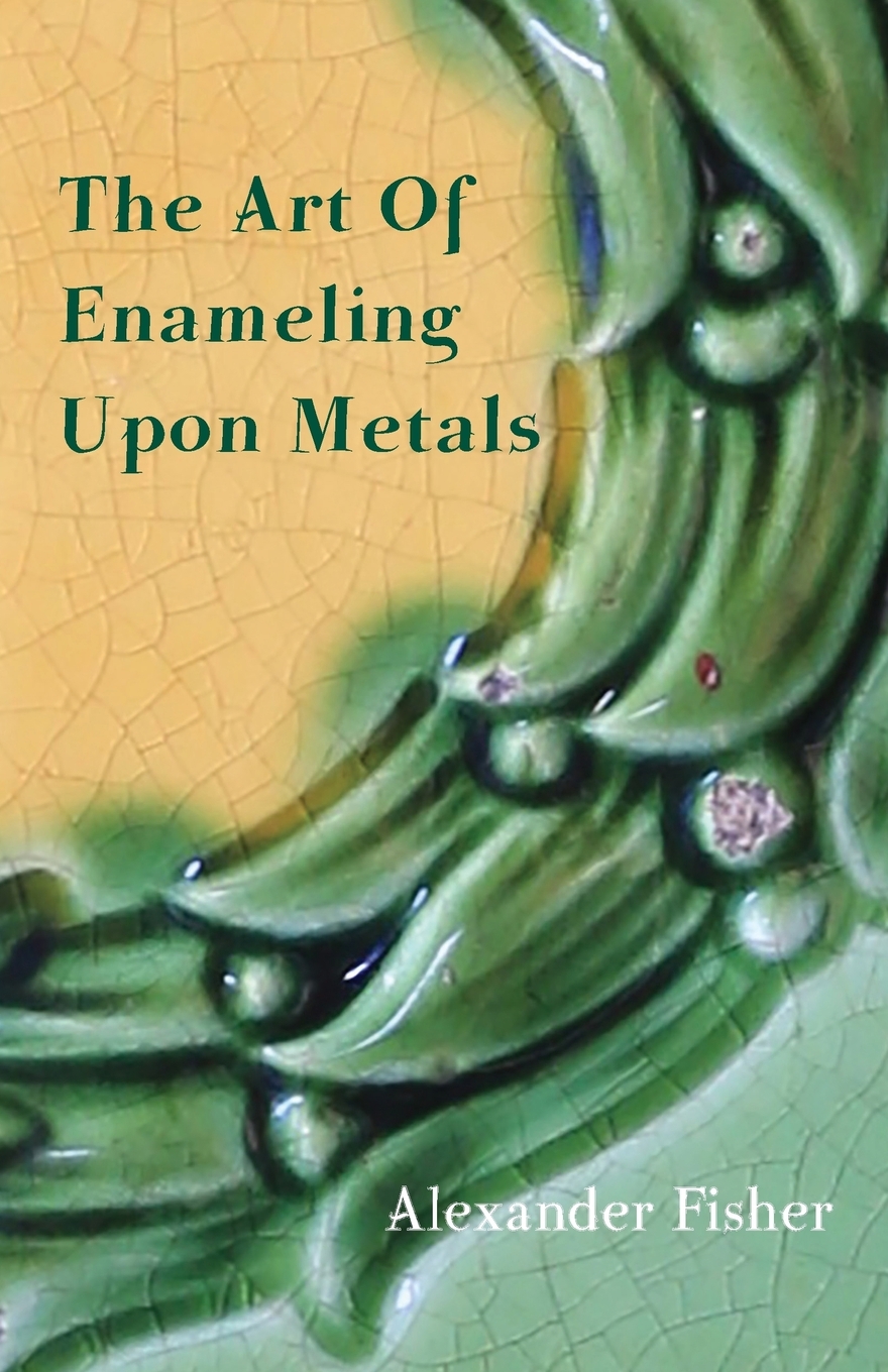 

The Art Of Enameling Upon Metals