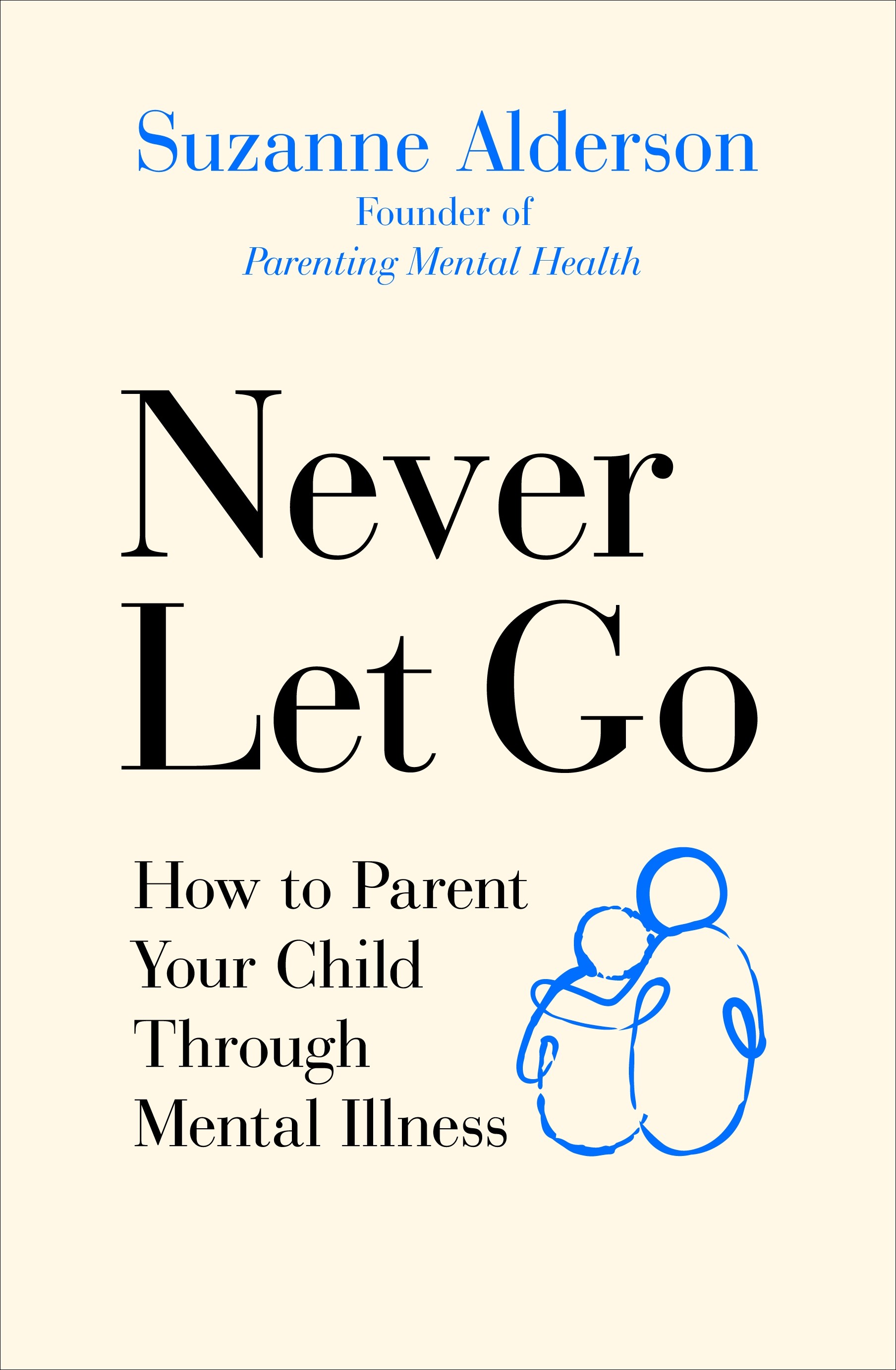 

Never Let Go How to Parent Your Child Through Mental Illness