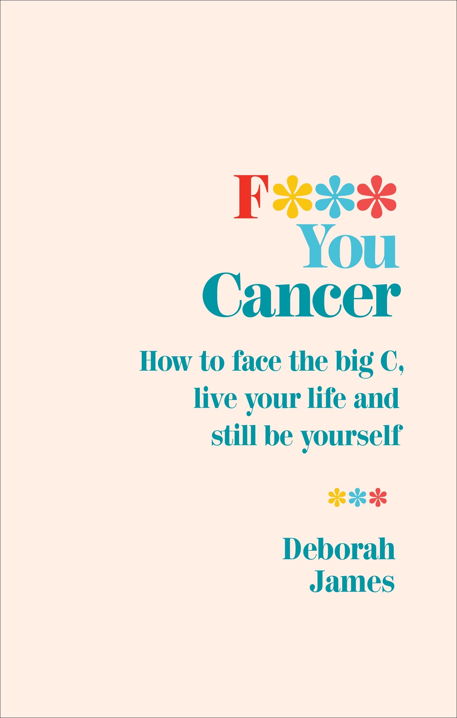 

F*** You Cancer How to face the big C, live your life and still be yourself