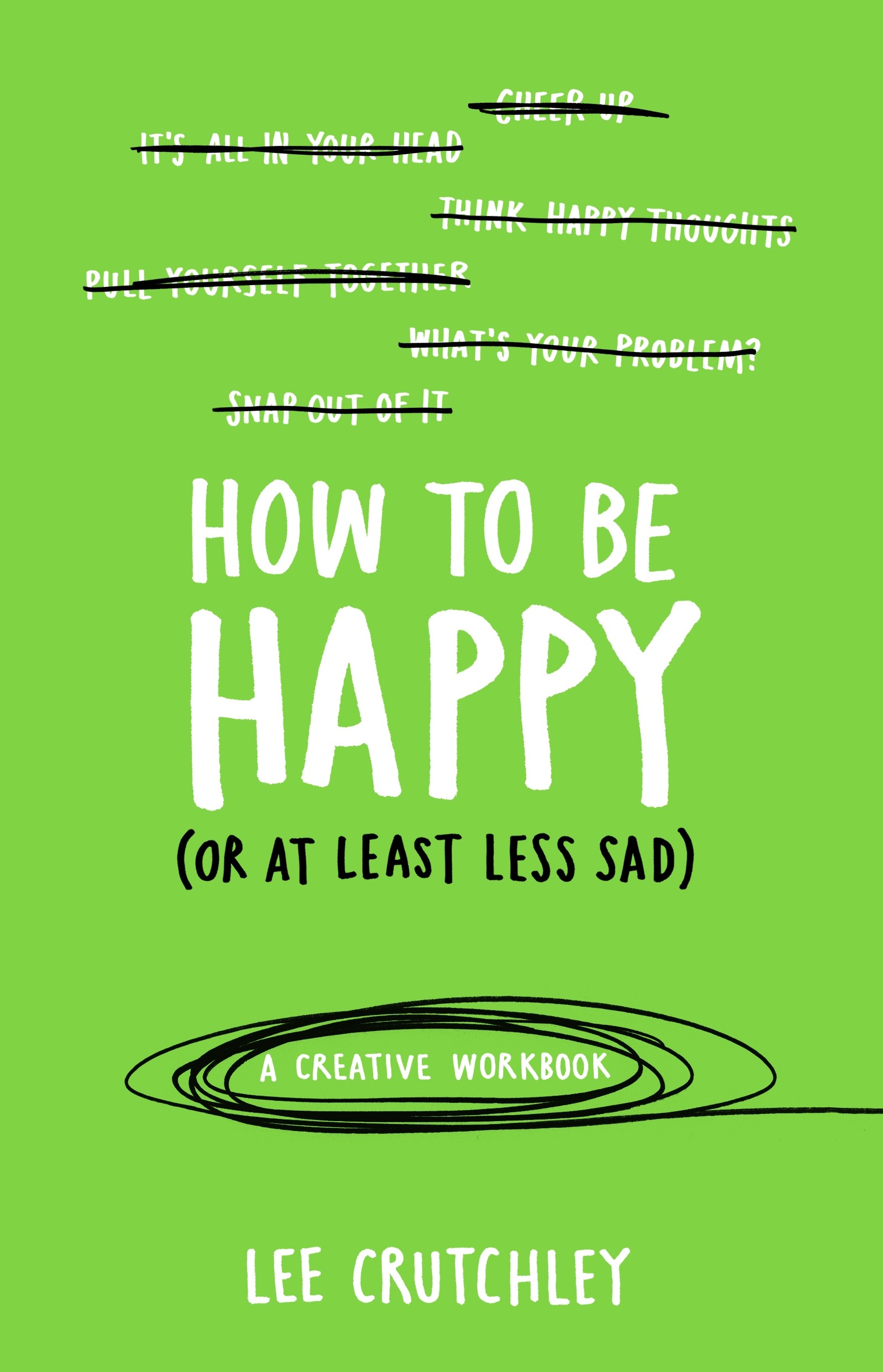 

How to Be Happy or at least less sad A Creative Workbook