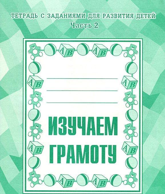 

Рабочая тетрадь с заданиями для развития детей. Изучаем грамоту. Часть 2