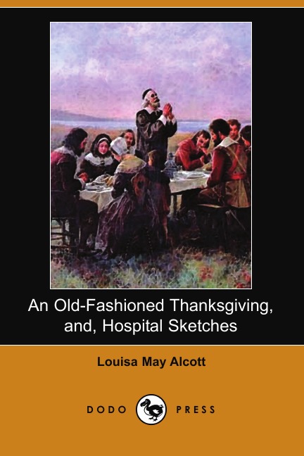 

An Old-Fashioned Thanksgiving, And, Hospital Sketches (Dodo Press)