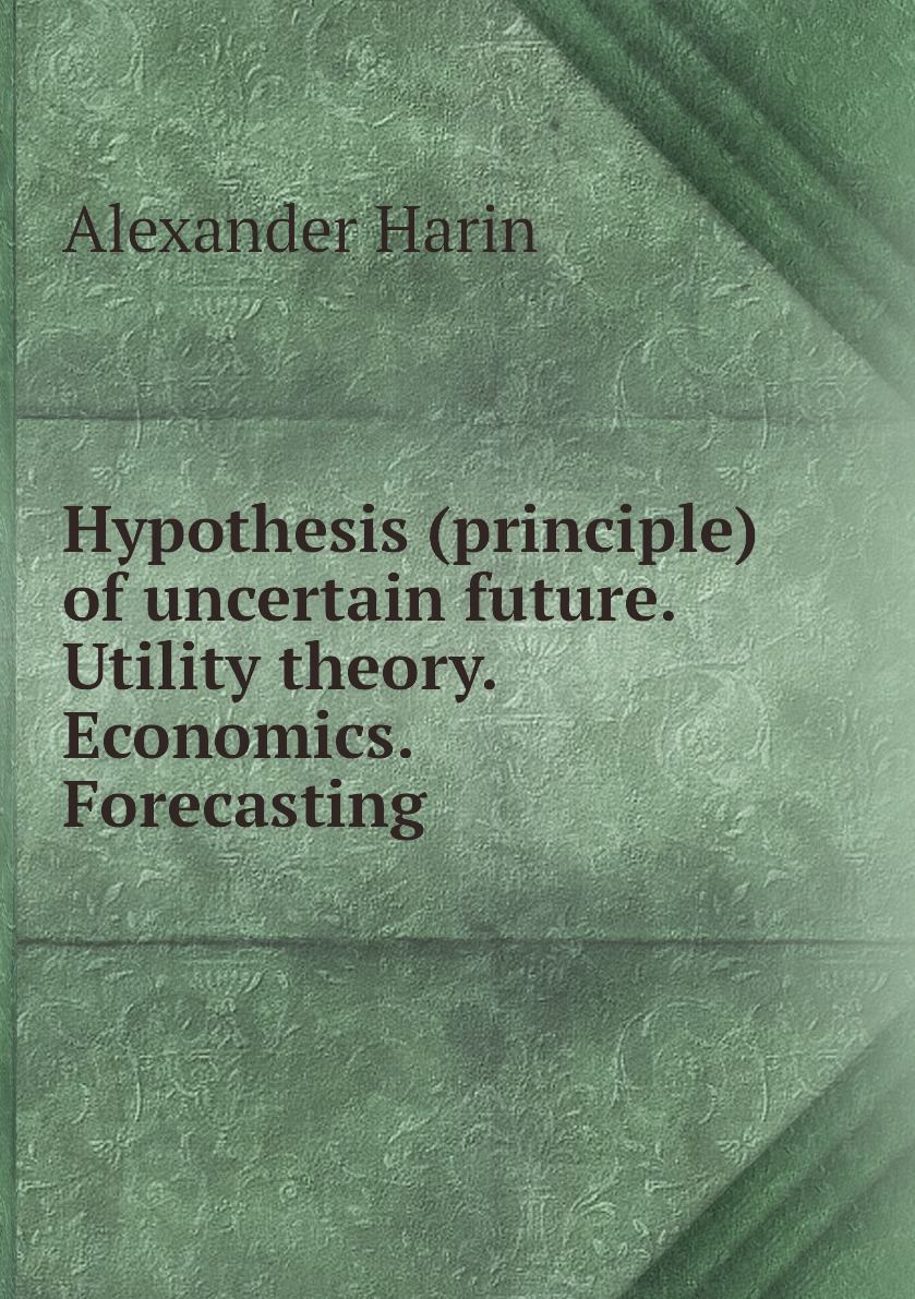 

Hypothesis (principle) of uncertain future. Utility theory. Economics. Forecasting