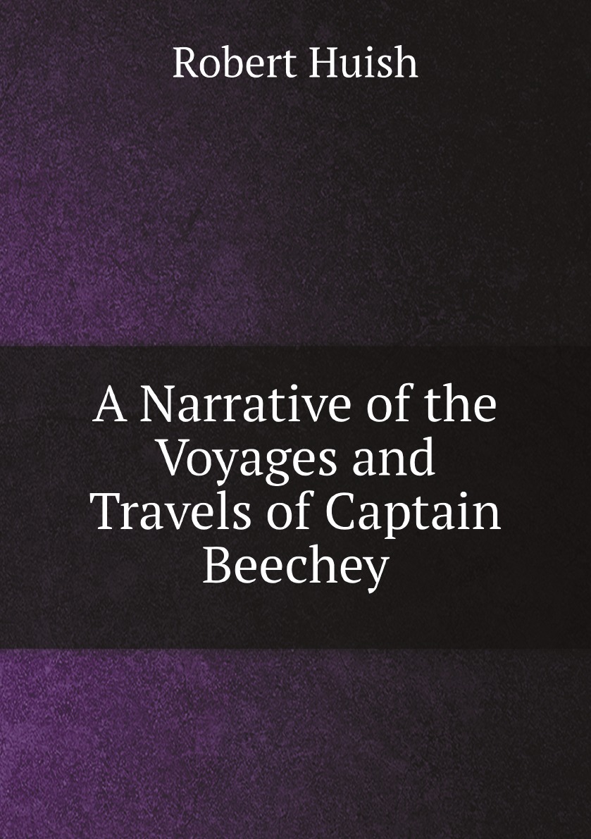 

A Narrative of the Voyages and Travels of Captain Beechey