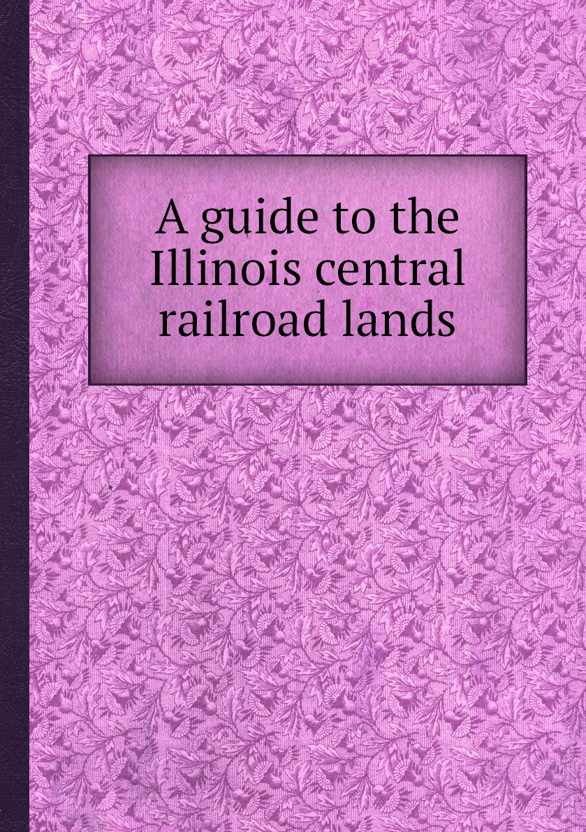

A guide to the Illinois central railroad lands