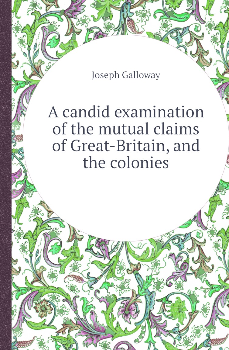 

A candid examination of the mutual claims of Great-Britain, and the colonies