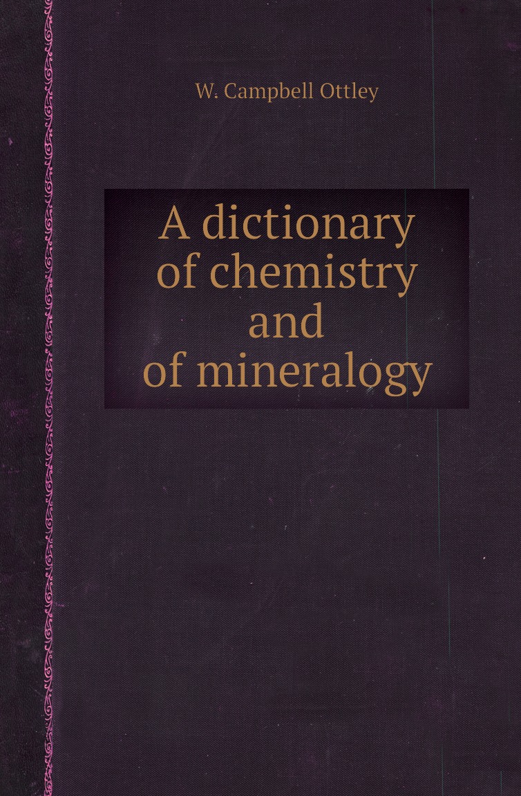 

A dictionary of chemistry and of mineralogy