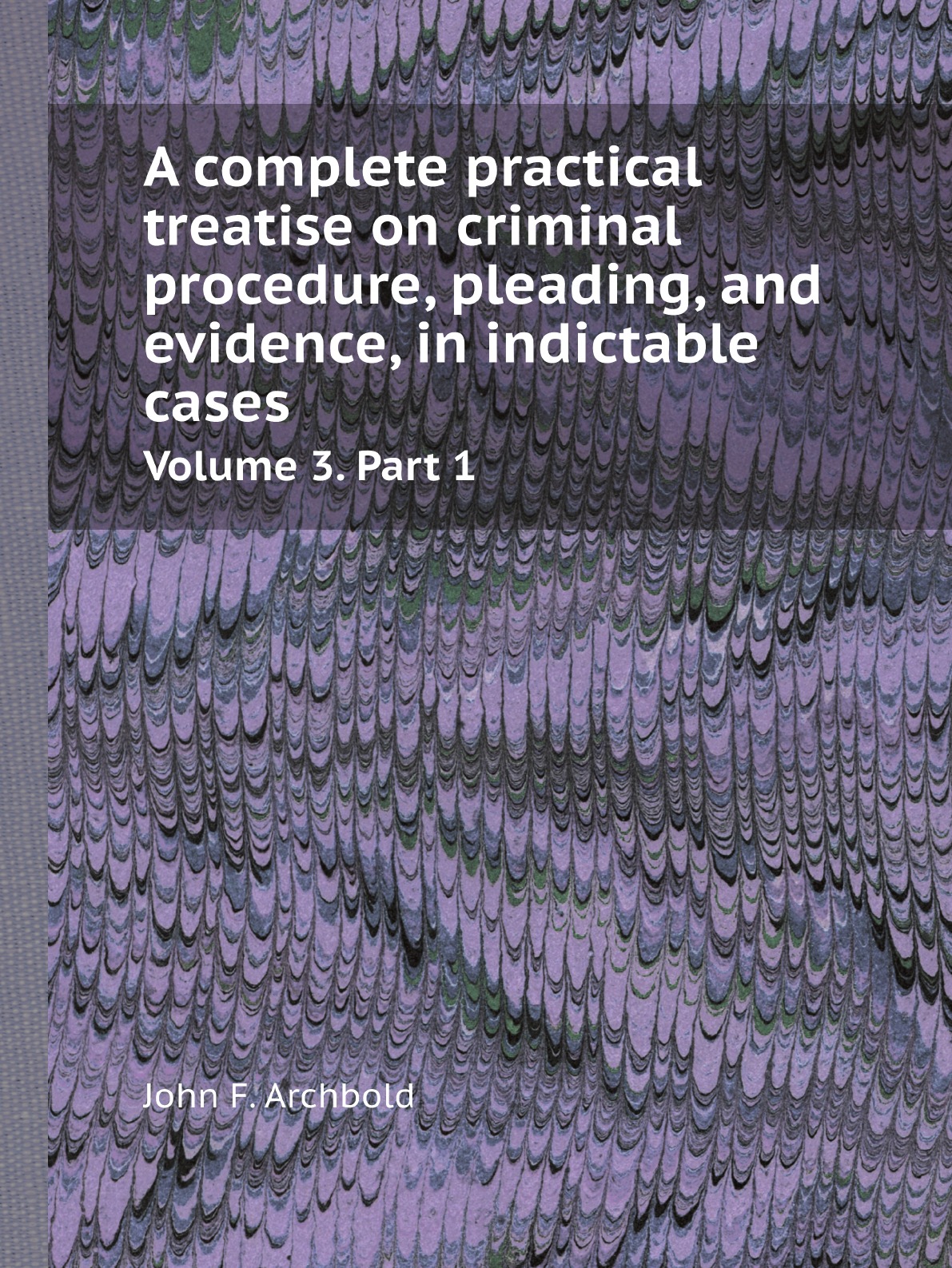 

A complete practical treatise on criminal procedure, pleading, and evidence, in indictable