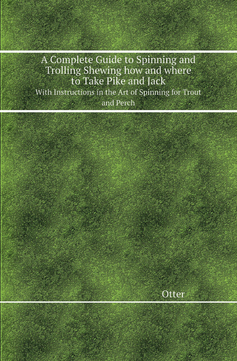 

A Complete Guide to Spinning and Trolling Shewing how and where to Take Pike and Jack
