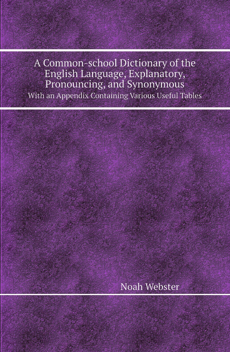 

A Common-school Dictionary of the English Language,Explanatory,Pronouncing,and Synonymous