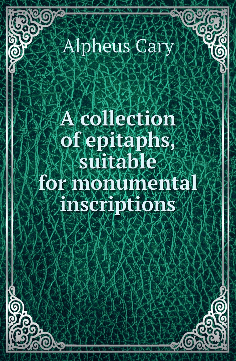 

A collection of epitaphs, suitable for monumental inscriptions
