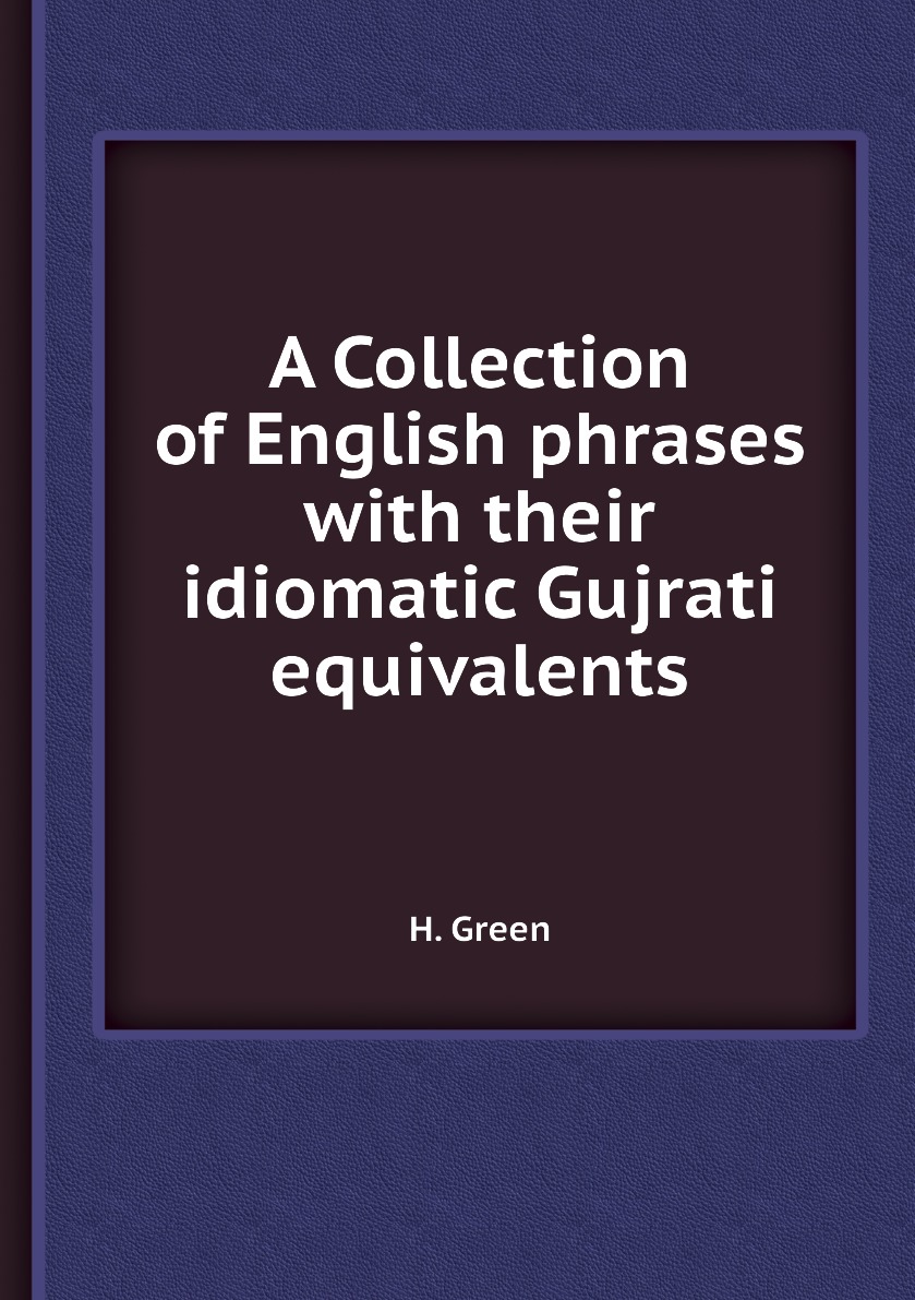 

A Collection of English phrases with their idiomatic Gujrati equivalents