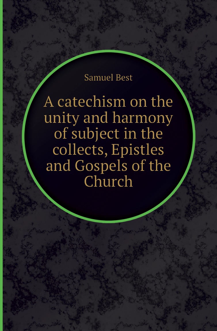 

A catechism on the unity and harmony of subject in the collects, Epistles and Gospels