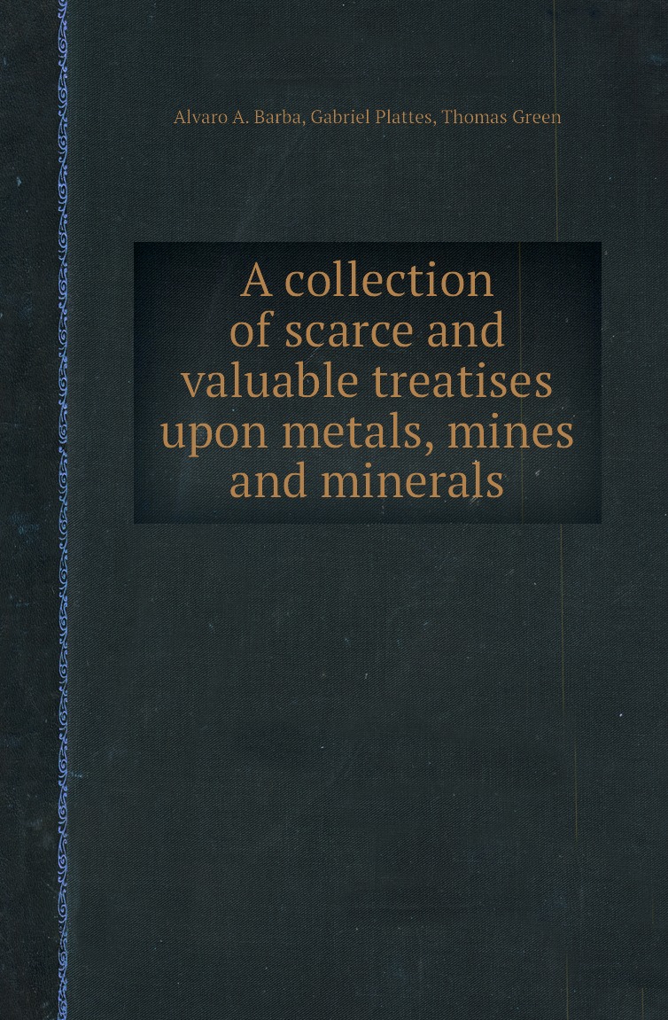 

A collection of scarce and valuable treatises upon metals, mines and minerals