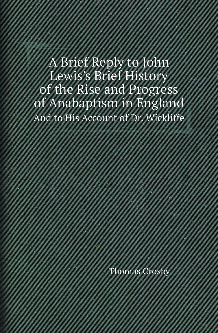 

A Brief Reply to John Lewis's Brief History of the Rise and Progress of Anabaptism