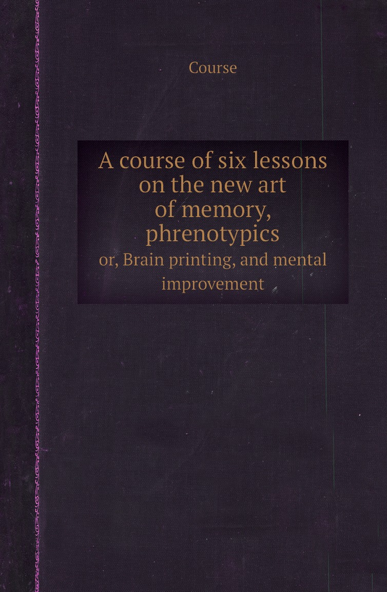 

A course of six lessons on the new art of memory, phrenotypics