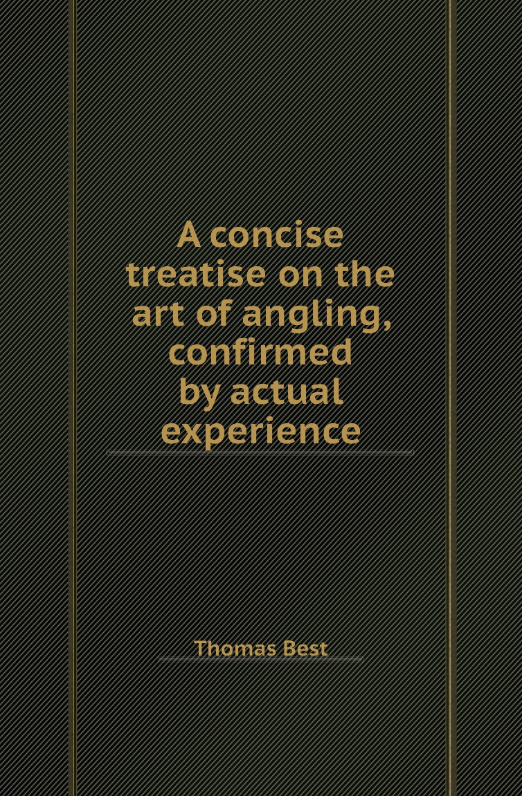 

A concise treatise on the art of angling, confirmed by actual experience