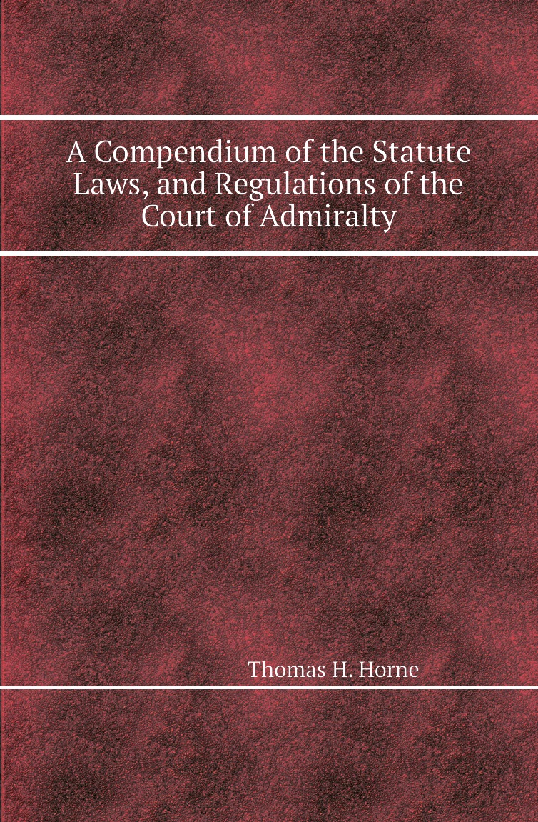 

A Compendium of the Statute Laws, and Regulations of the Court of Admiralty
