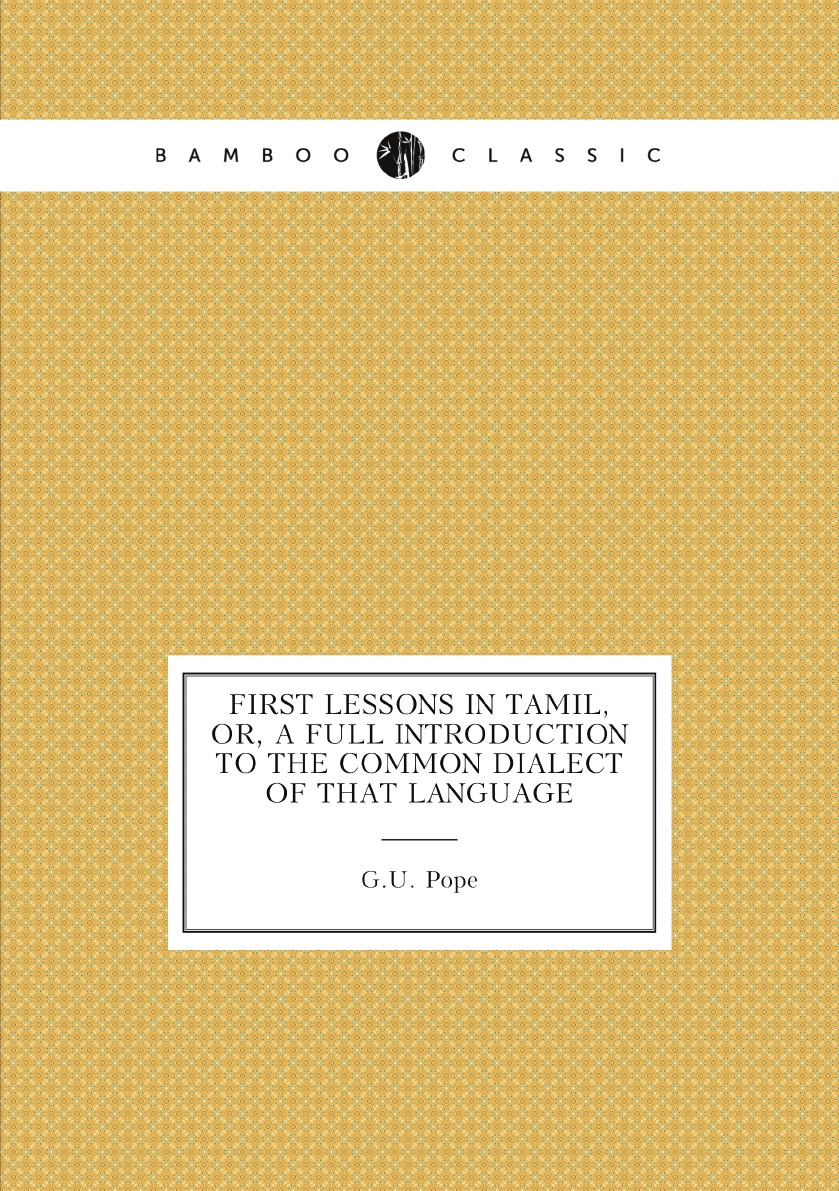 

First lessons in Tamil, or, A full introduction to the common dialect of that language