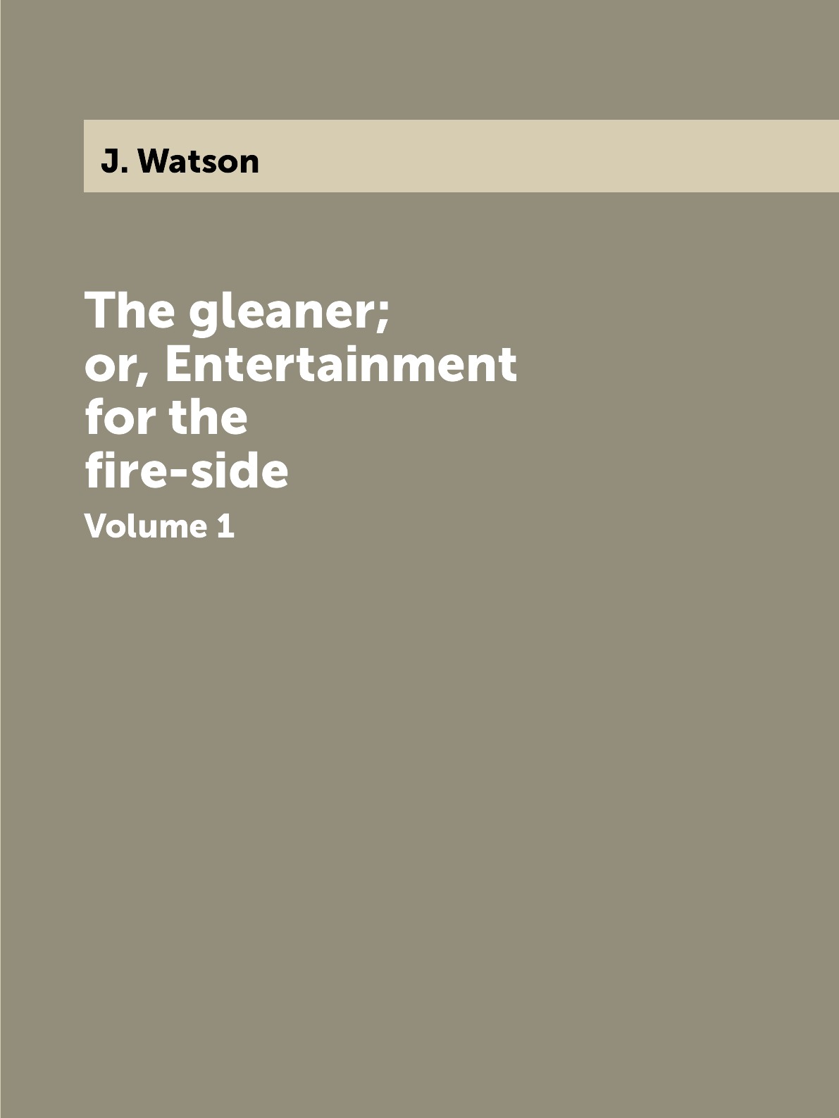 

The gleaner; or, Entertainment for the fire-side