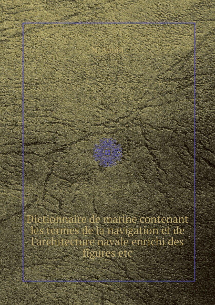 

Dictionnaire de marine contenant les termes de la navigation et de l'architecture naval