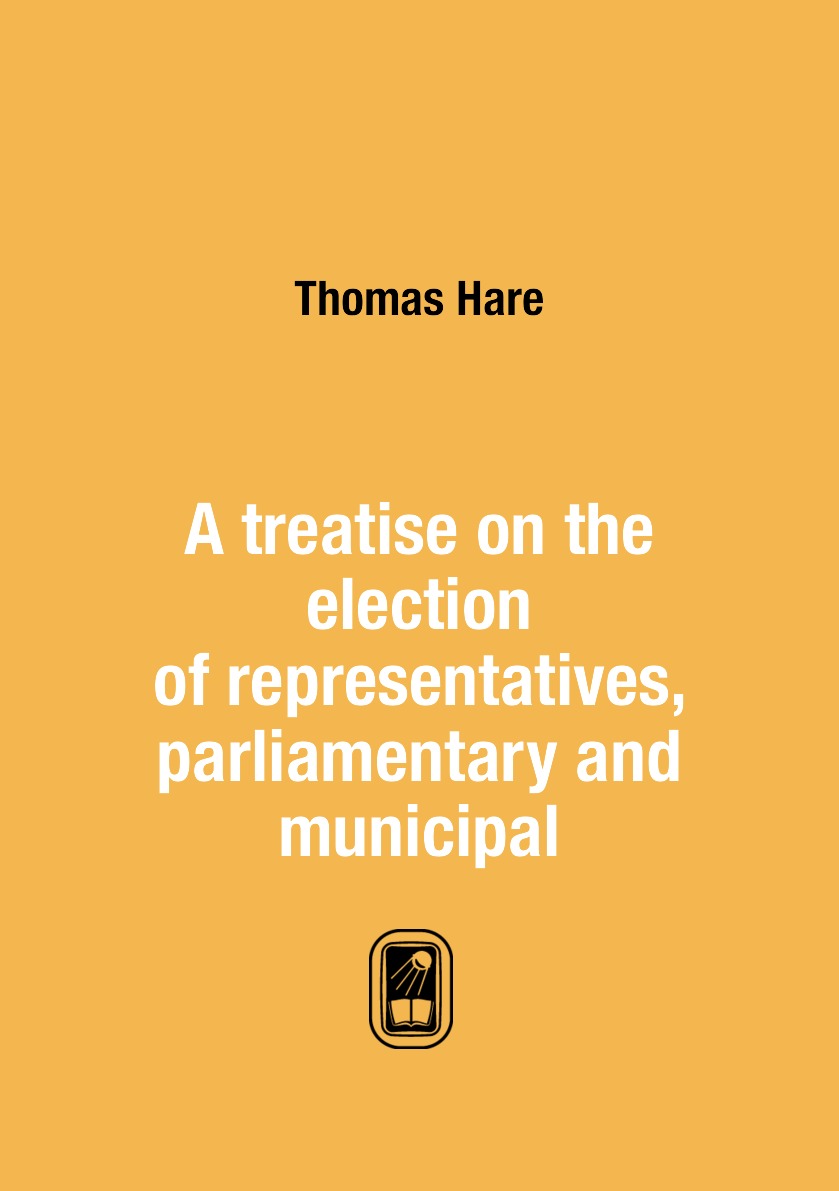 

A treatise on the election of representatives, parliamentary and municipal