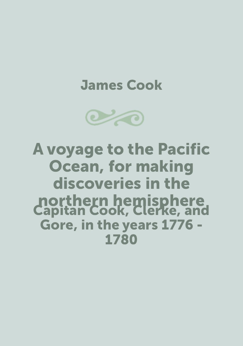 

A voyage to the Pacific Ocean, for making discoveries in the northern hemisphere