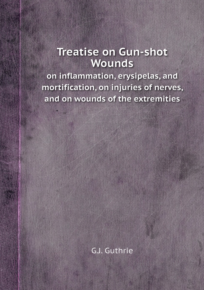 

Treatise on Gun-shot Wounds