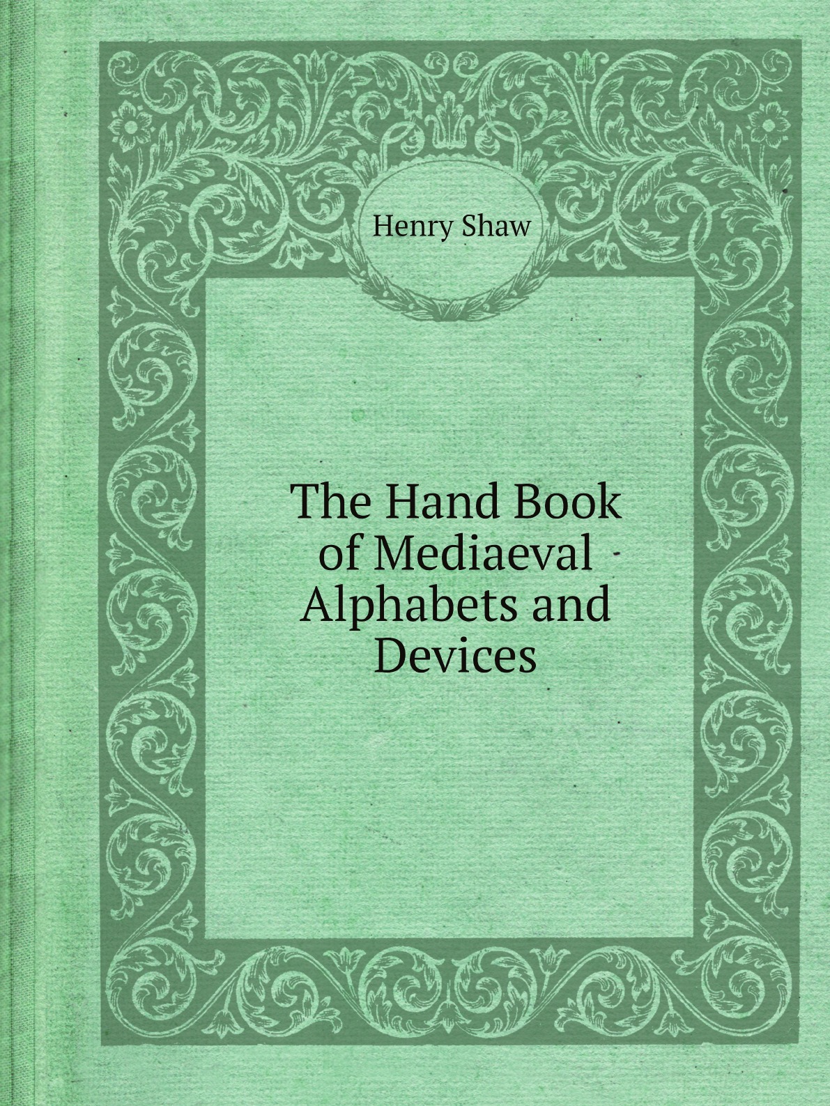 

The Hand Book of Mediaeval Alphabets and Devices