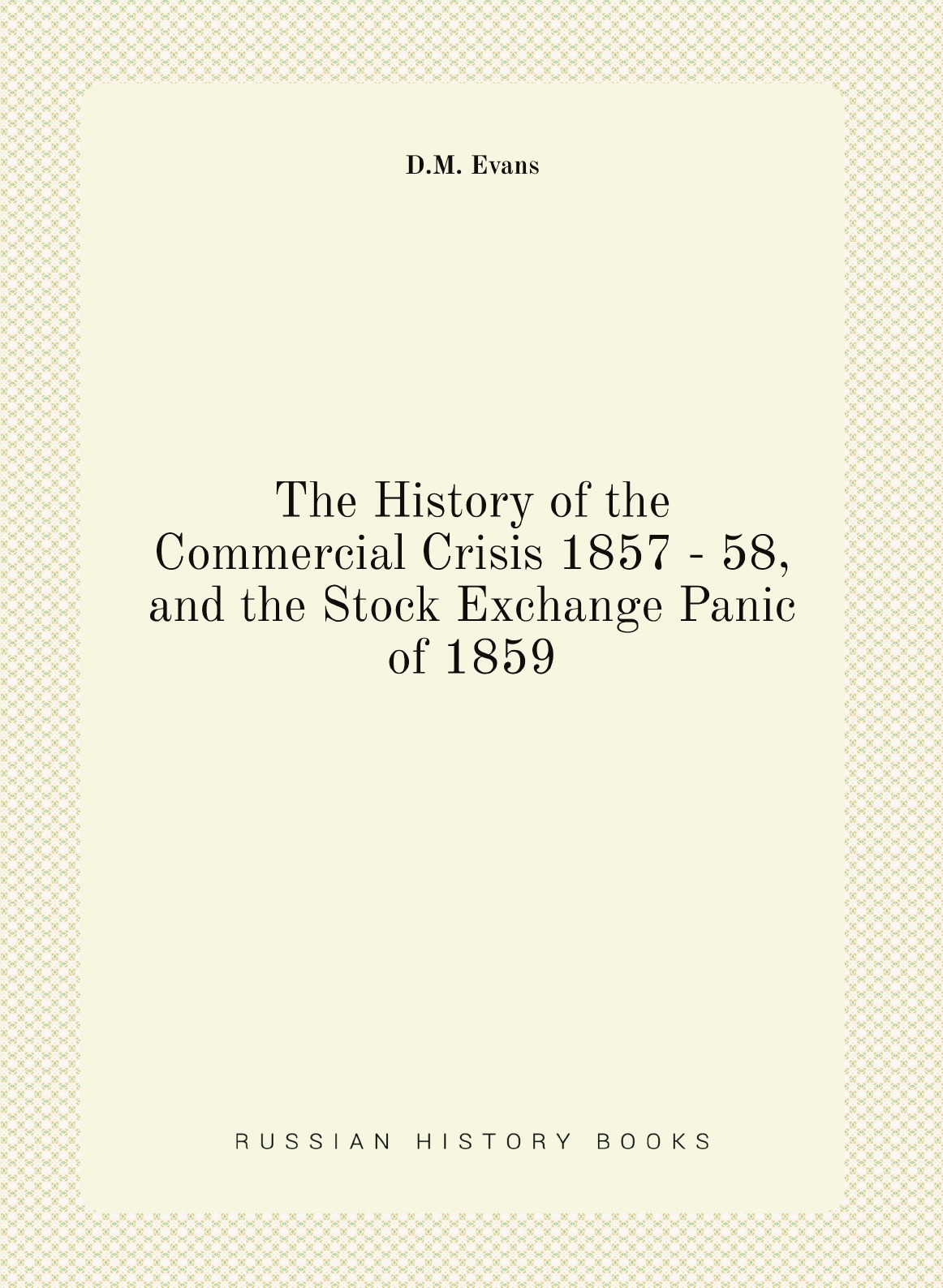 

The History of the Commercial Crisis 1857 - 58, and the Stock Exchange Panic of 1859