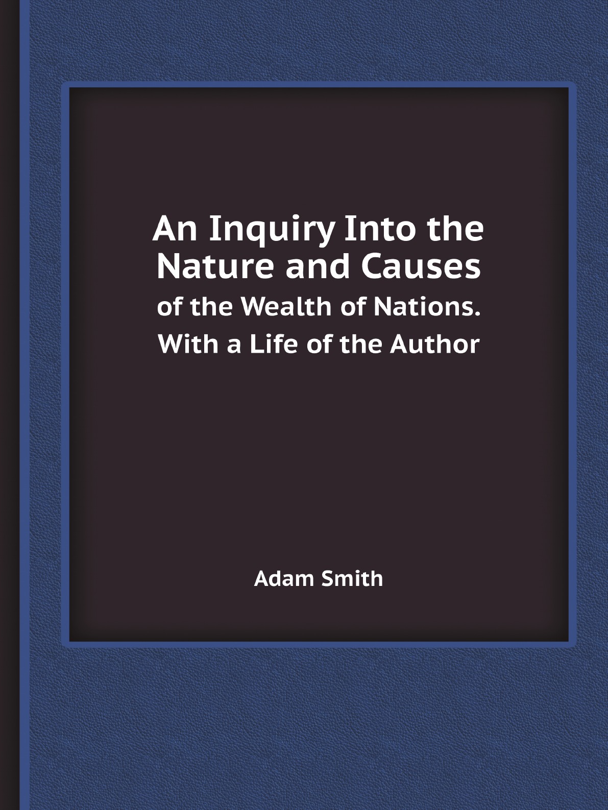 

An Inquiry Into the Nature and Causes of the Wealth of Nations
