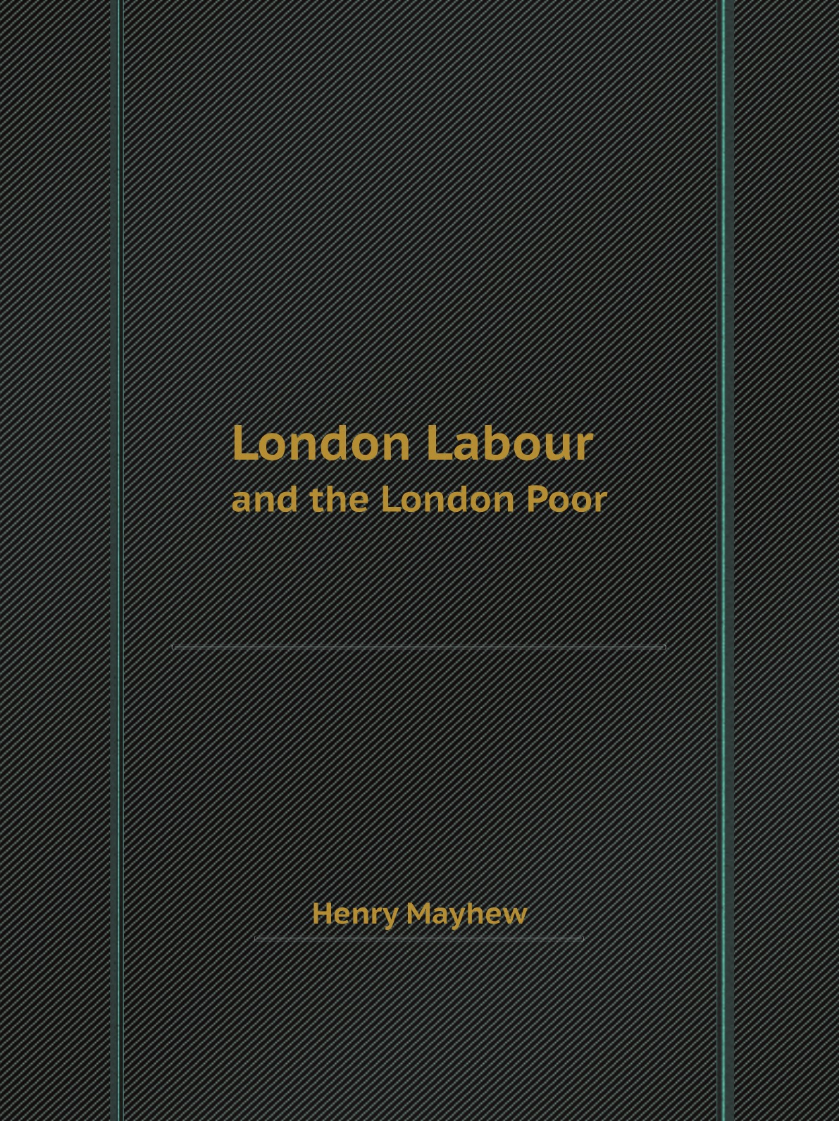 

London Labour and the London Poor:the Condition and Earnings of Those that Will Work