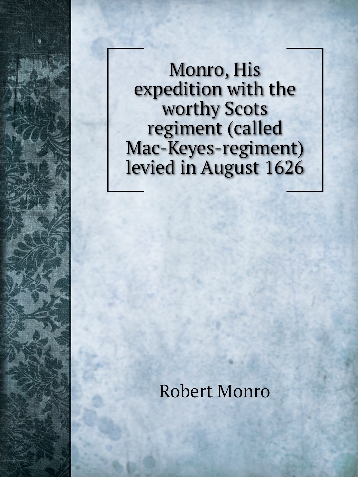 

Monro, His expedition with the worthy Scots regiment (called Mac-Keyes-regiment)