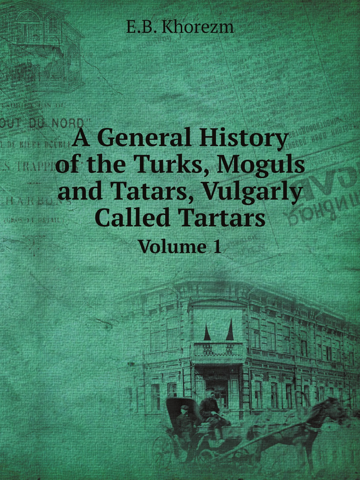 

A General History of the Turks, Moguls and Tatars, Vulgarly Called Tartars