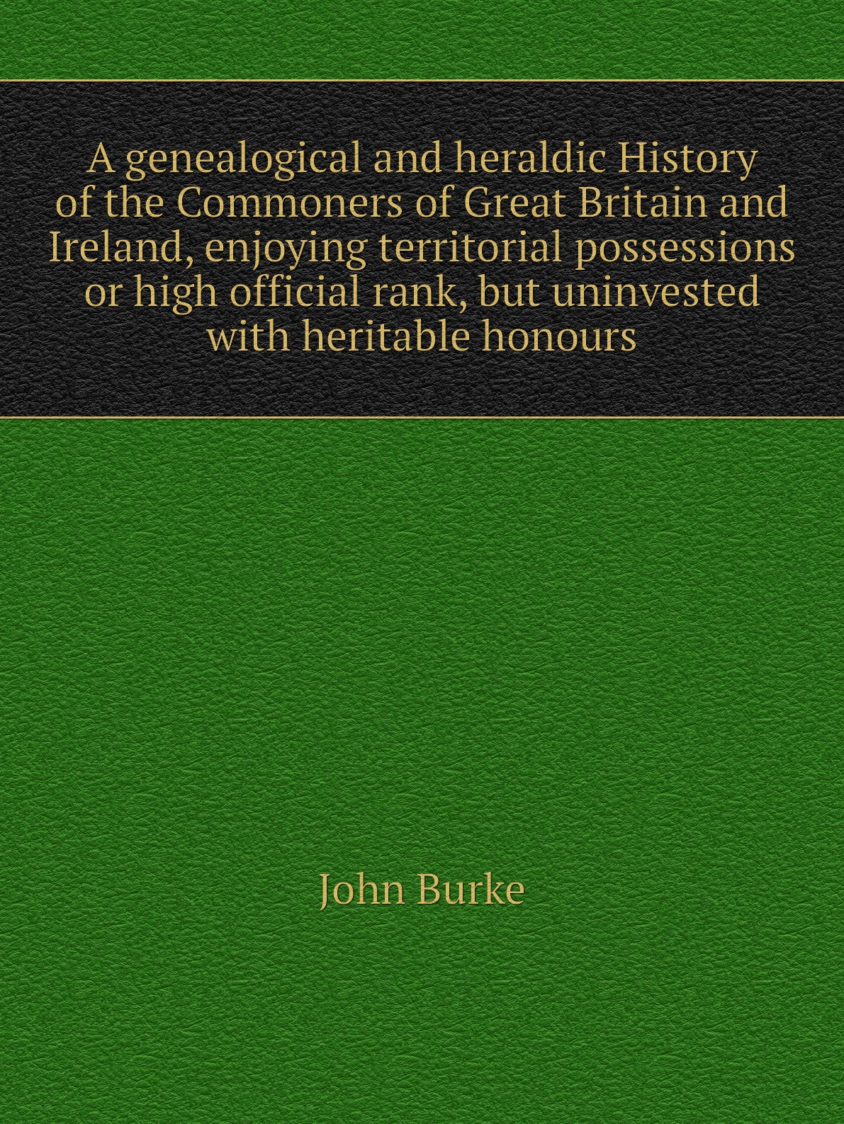 

A genealogical and heraldic History of the Commoners of Great Britain and Ireland