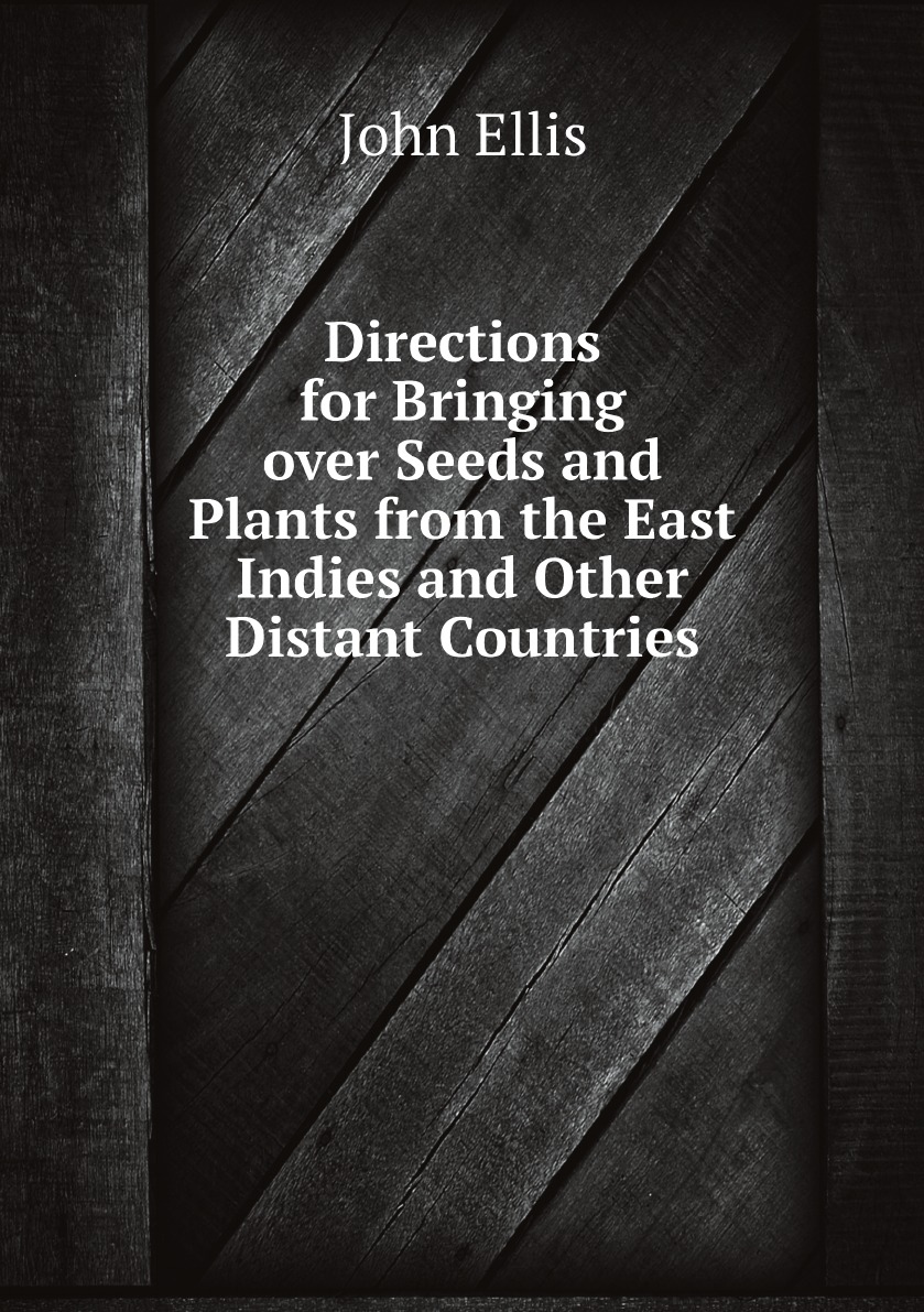 

Directions for Bringing over Seeds and Plants from the East Indies and Other Distant