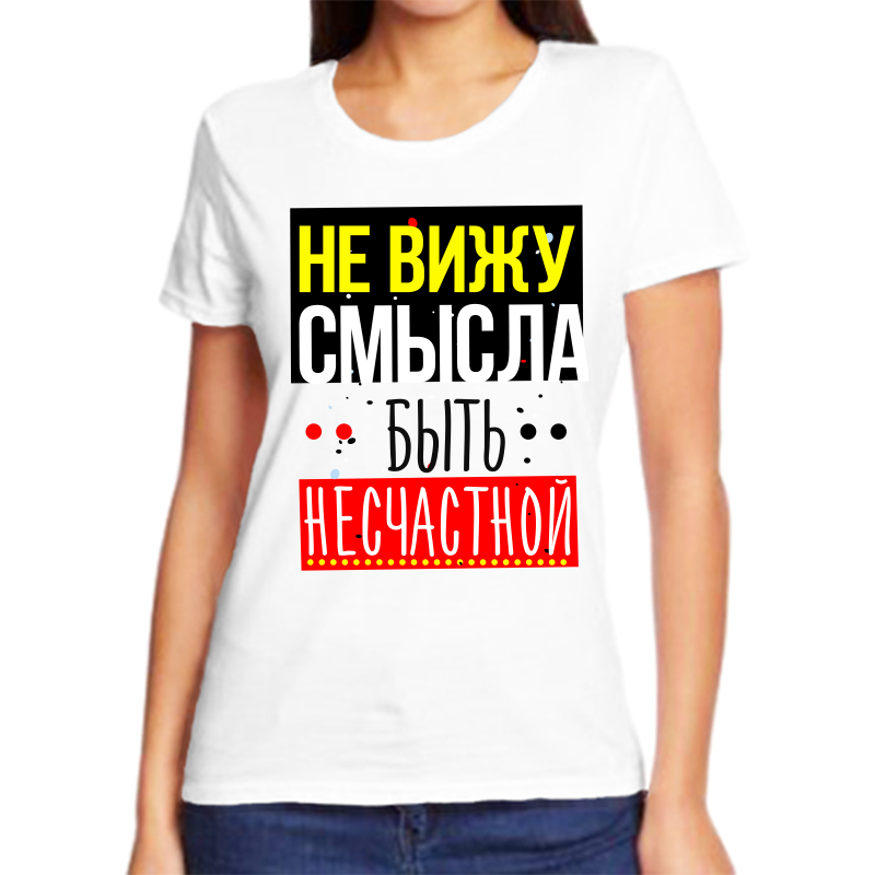 

Футболка женская белая 46 р-р не вижу смысла быть несчастной, Белый, fzh_ne_vizhu_smysla_byt_neschastnoy