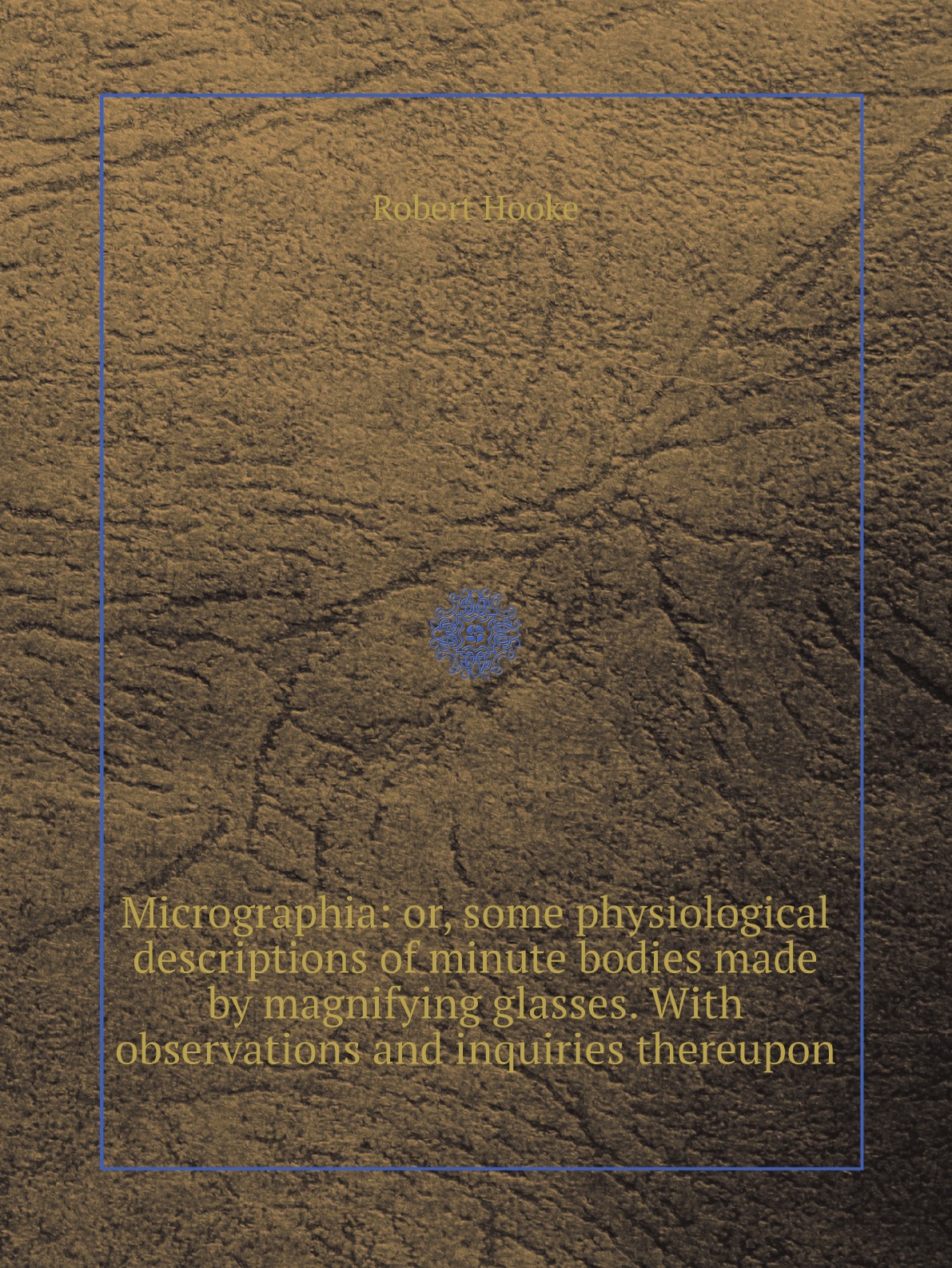 

Micrographia:or, some physiological descriptions of minute bodies made by magnifying glass