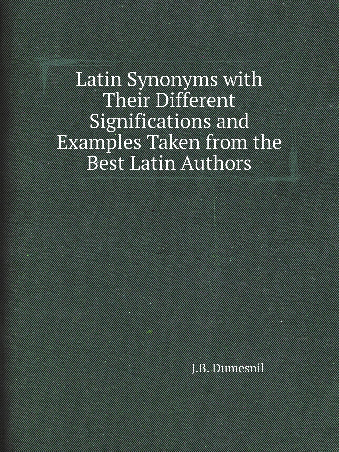 

Latin Synonyms with Their Different Significations and Examples Taken