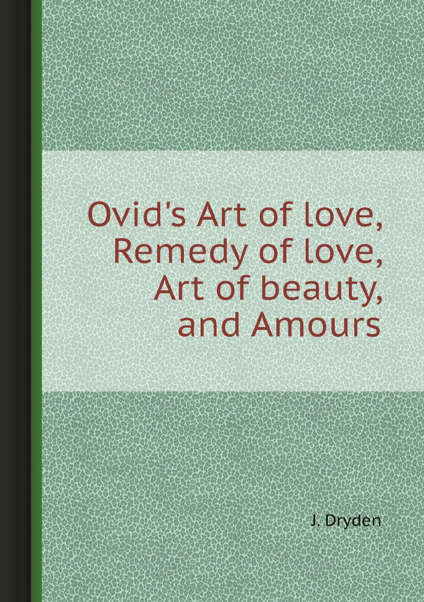 

Ovid's Art of love, Remedy of love, Art of beauty, and Amours
