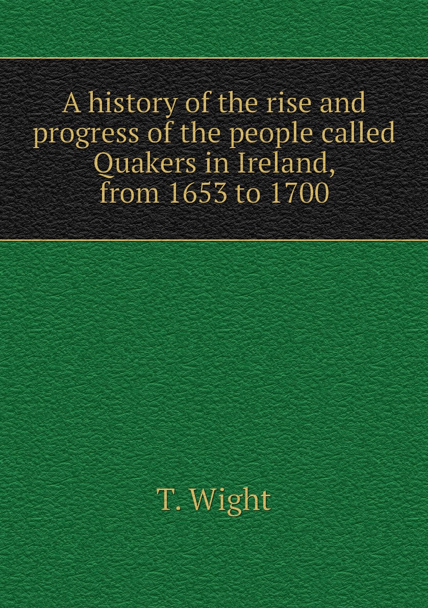 

A history of the rise and progress of the people called Quakers in Ireland