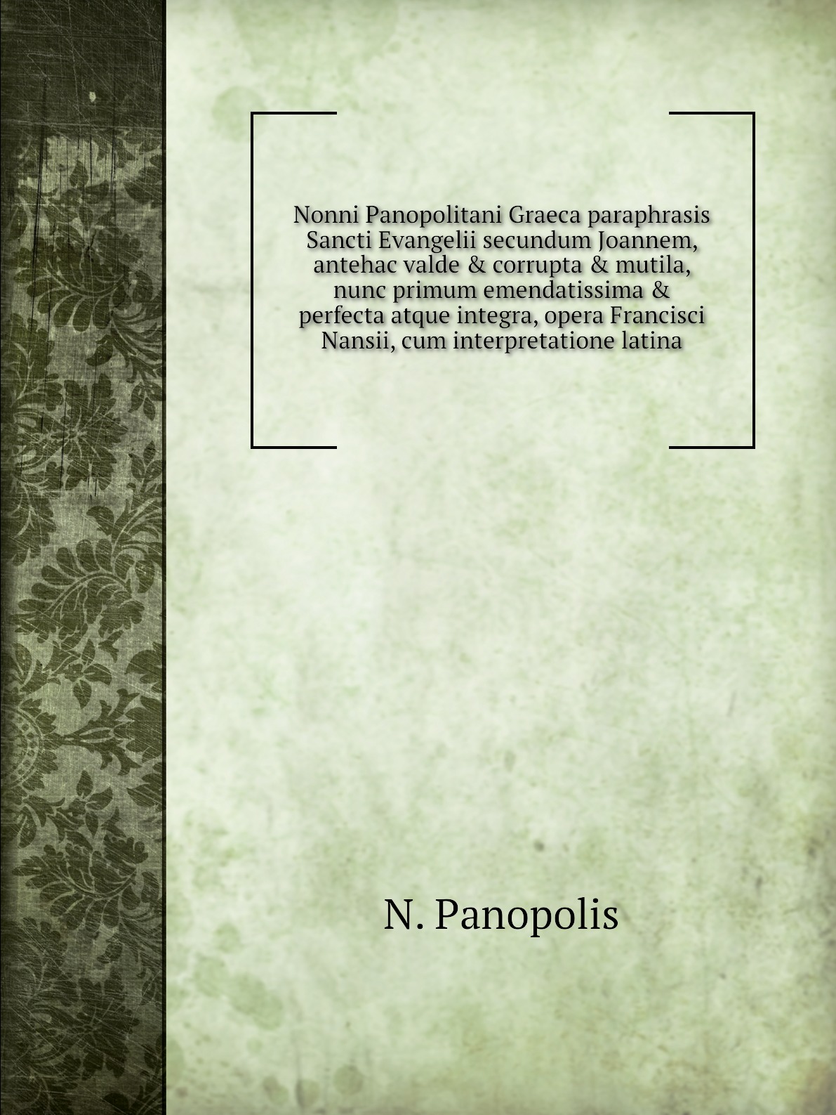 

Nonni Panopolitani Graeca paraphrasis Sancti Evangelii secundum Joannem, antehac valde