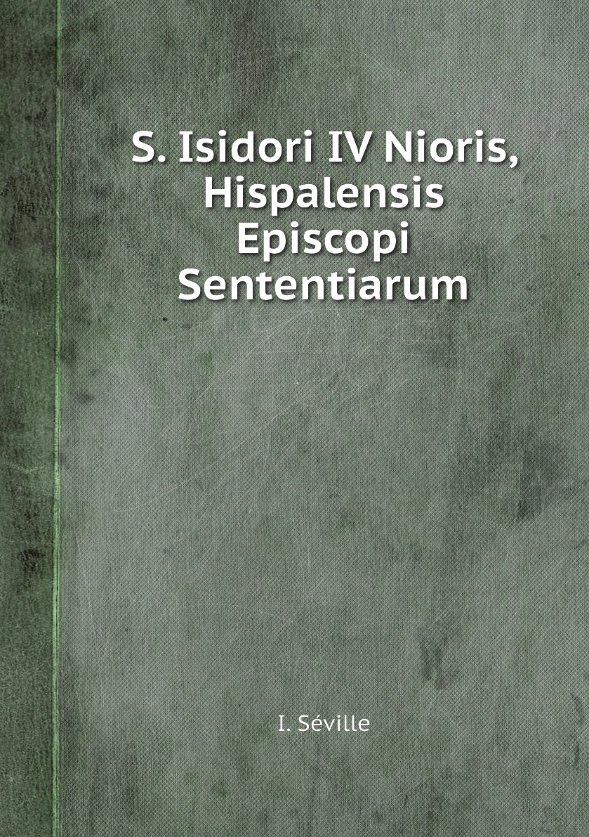 

S. Isidori IV Nioris, Hispalensis Episcopi Sententiarum