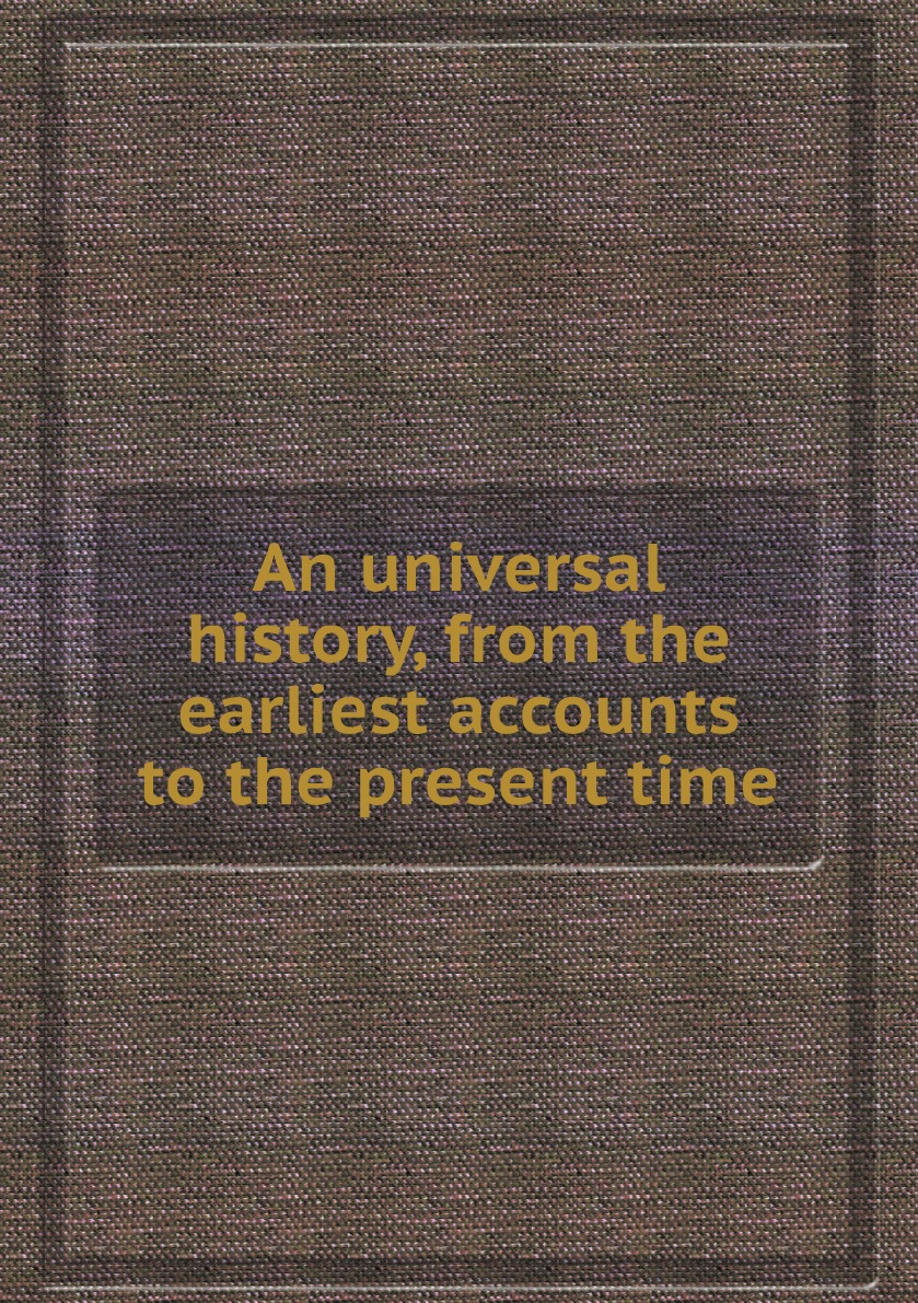 

An universal history, from the earliest accounts to the present time