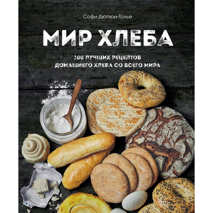 

Книга Мир хлеба. 100 лучших рецептов домашнего хлеба со всего мира. Дюпюи-Голье С.