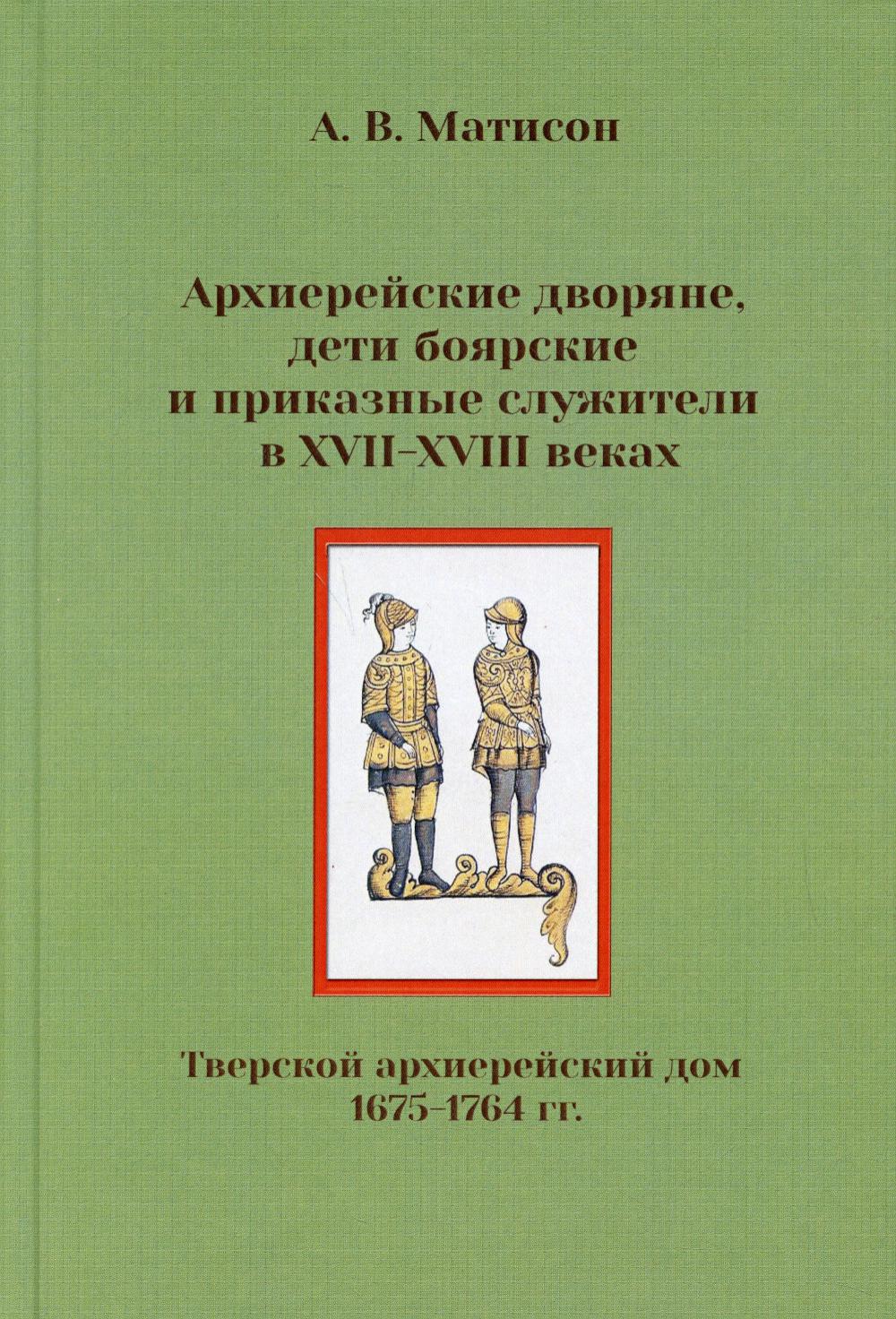 

Книга Архиерейские дворяне, дети боярские и приказные служители в XVII-XVIII веках (Тве...