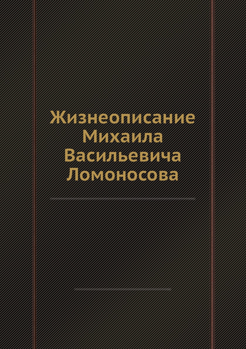 

Жизнеописание Михаила Васильевича Ломоносова