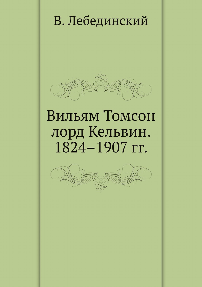 

Вильям Томсон лорд Кельвин. 1824–1907 гг.