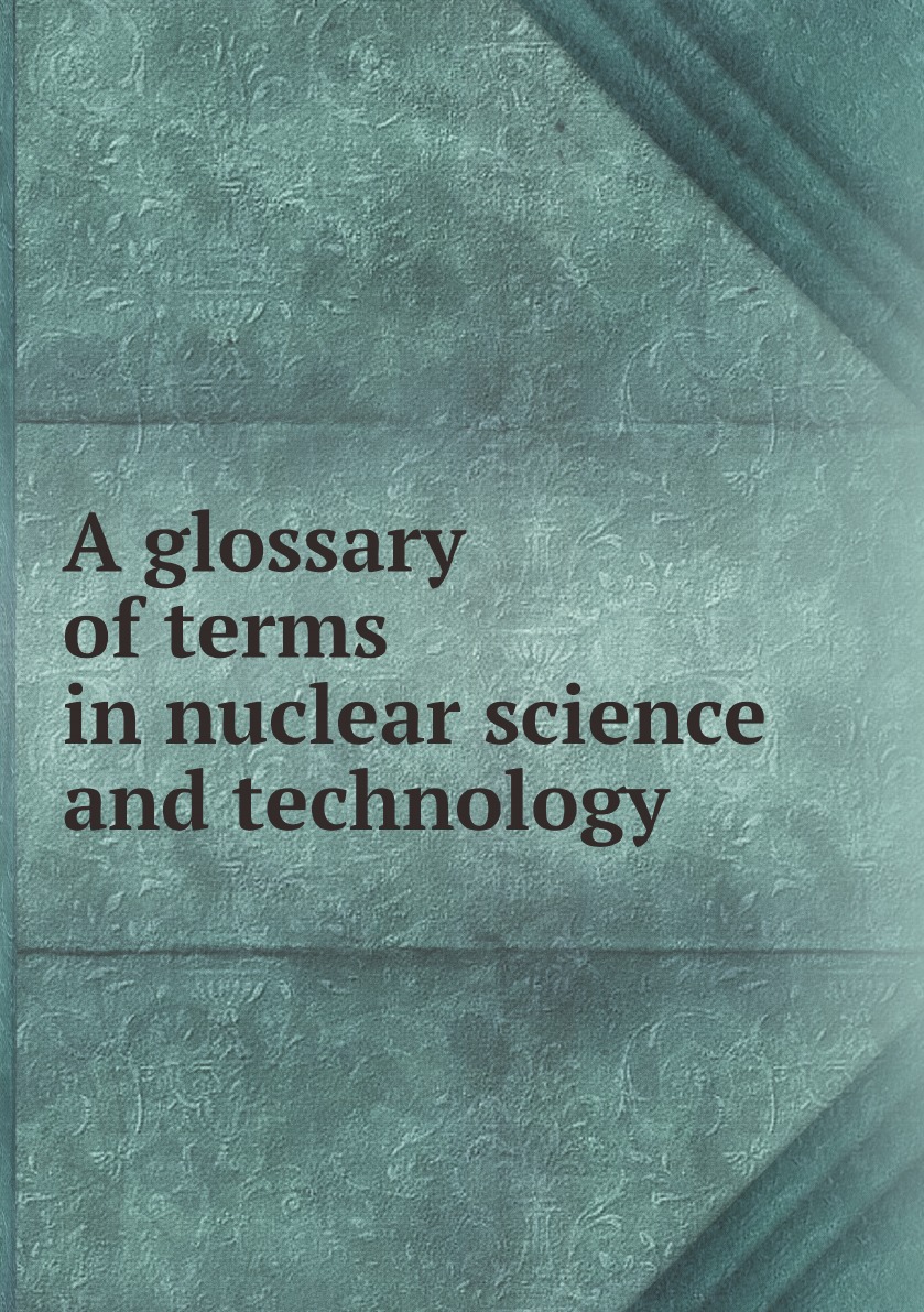 

A glossary of terms in nuclear science and technology