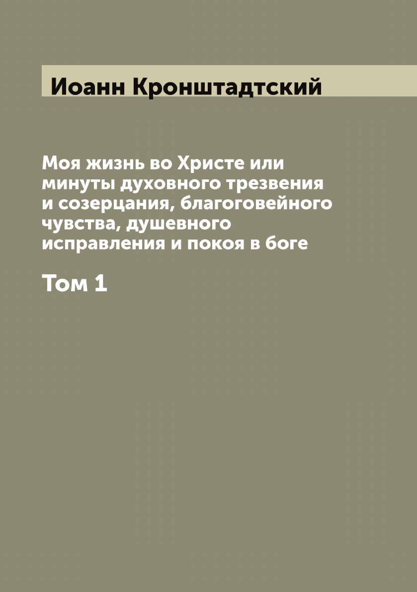 

Моя жизнь во Христе или минуты духовного трезвения и созерцания, благоговейного чувства